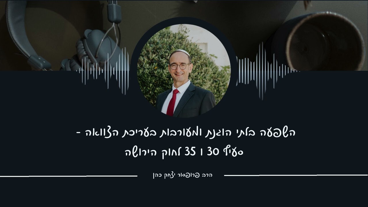 השפעה בלתי הוגנת ומעורבות בעריכת הצוואה- סעיף 30 ו 35 לחוק הירושה. הרב פרופ' יצחק כהן בכאן מורשת 33