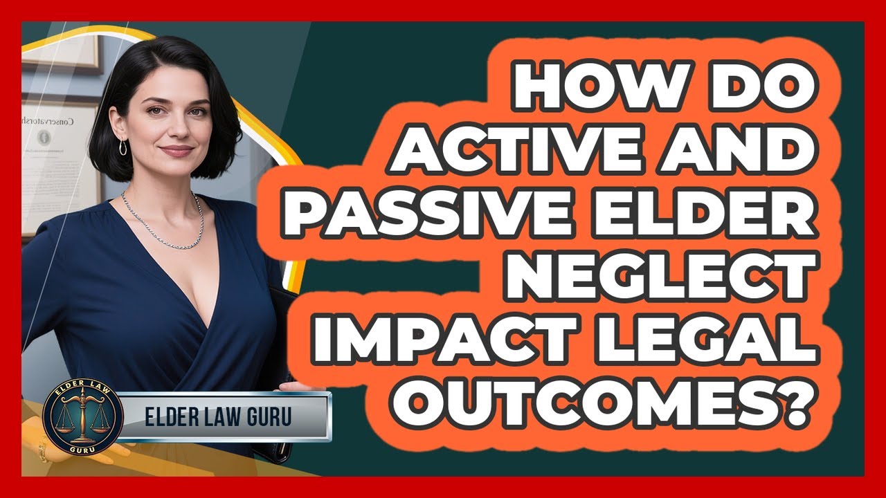 How Do Active And Passive Elder Neglect Impact Legal Outcomes? - Elder Law Guru