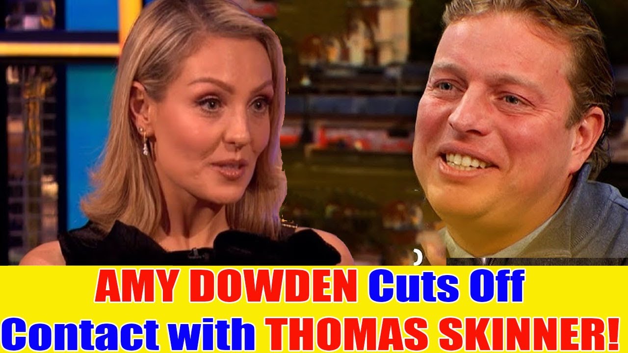 SHOCK:AMY DOWDEN CUT OFF CONTACT WITH THOMAS SKINNER   THE REASON REVEALED!