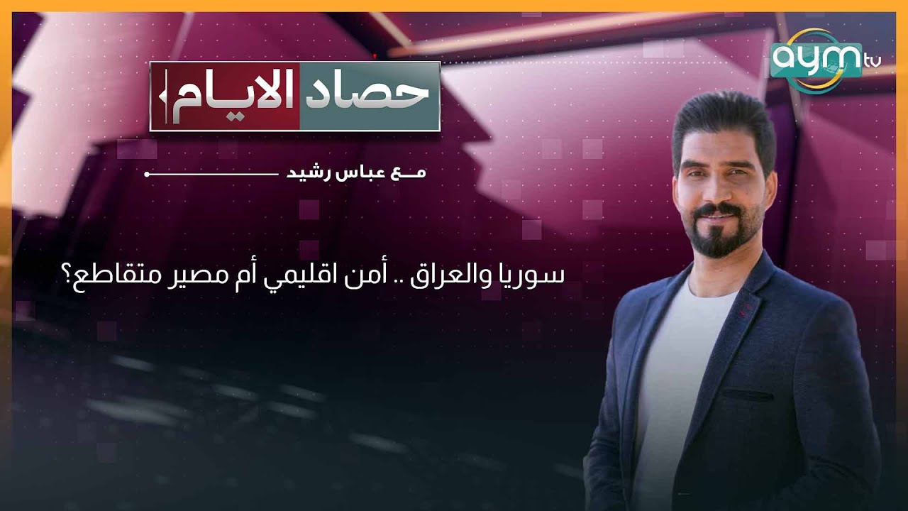 سوريا والعراق .. أمن اقليمي أم مصير متقاطع؟ | حصاد الايام مع عباش رشيد