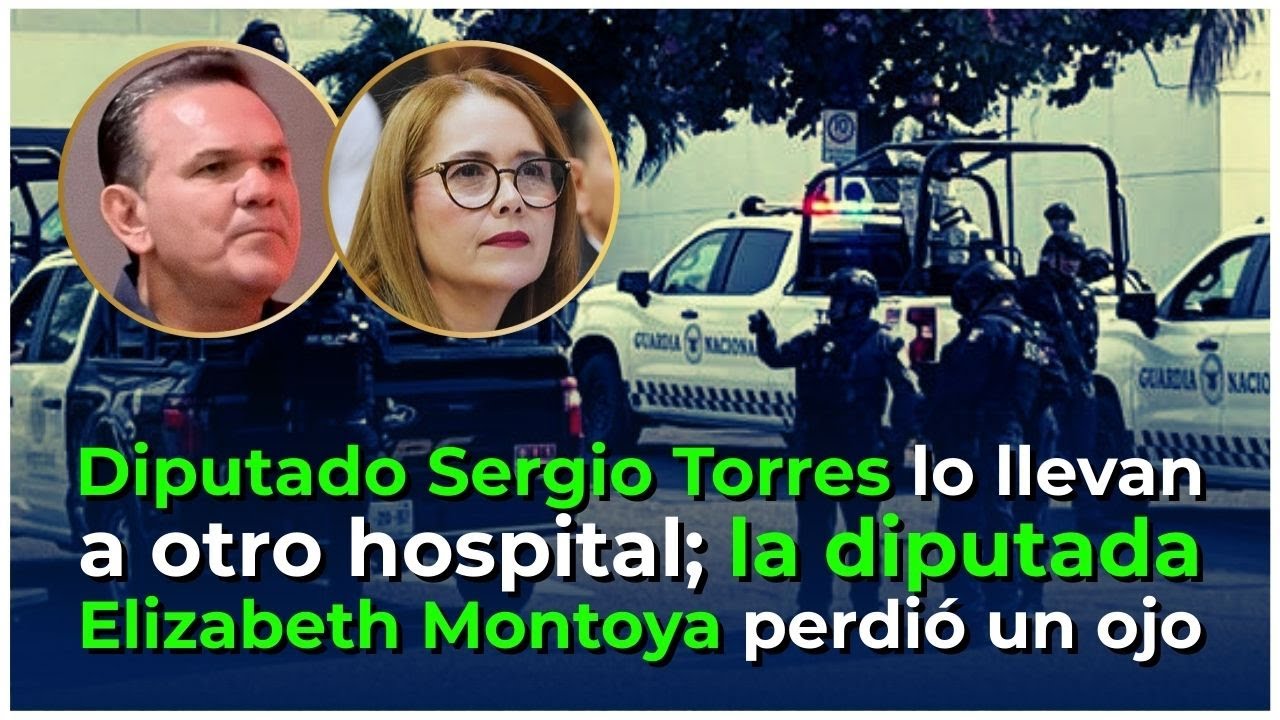 Diputado Sergio Torres trasladado a otro hospital; diputada Elizabeth Montoya pierde un ojo