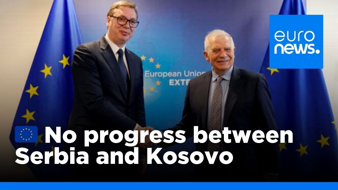 No breakthrough in Serbia-Kosovo talks, EU foreign policy chief Josep Borrell says | euronews 🇬🇧