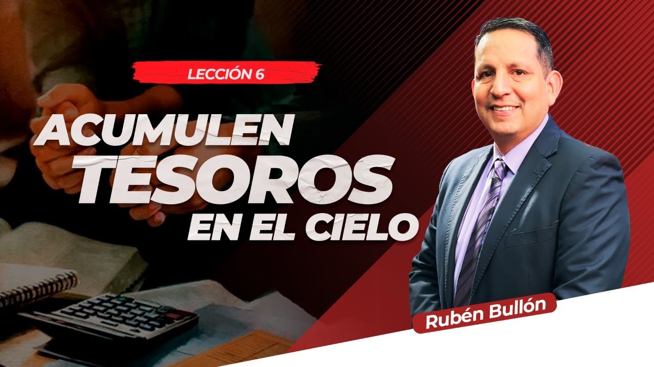 ACUMULEN TESOROS EN EL CIELO - LECCIÓN 6 - Pr. Rubén Bullón