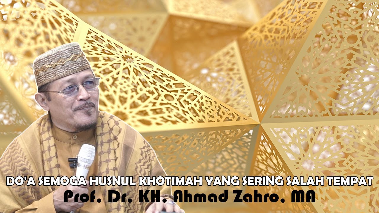 DO'A SEMOGA HUSNUL KHOTIMAH YANG SERING SALAH TEMPAT : Prof Dr KH Ahmad Zahro MA al-Chafidz
