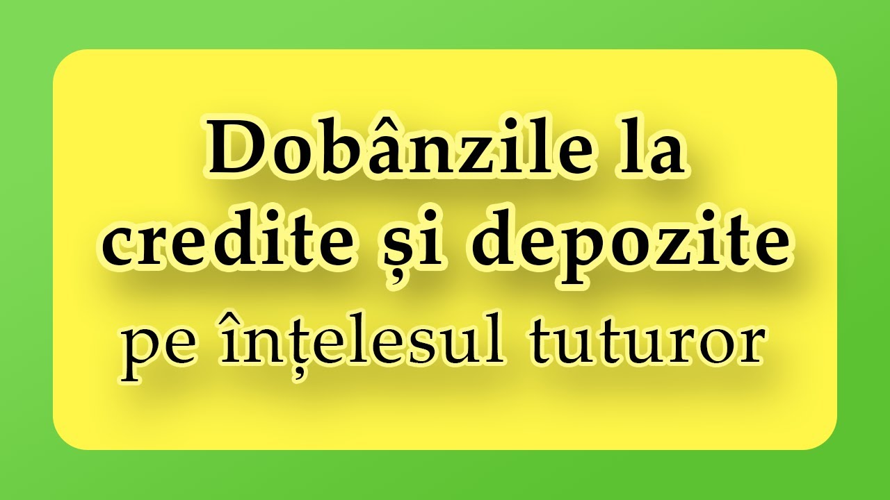 Dobânzile la credite și depozite pe înțelesul tuturor