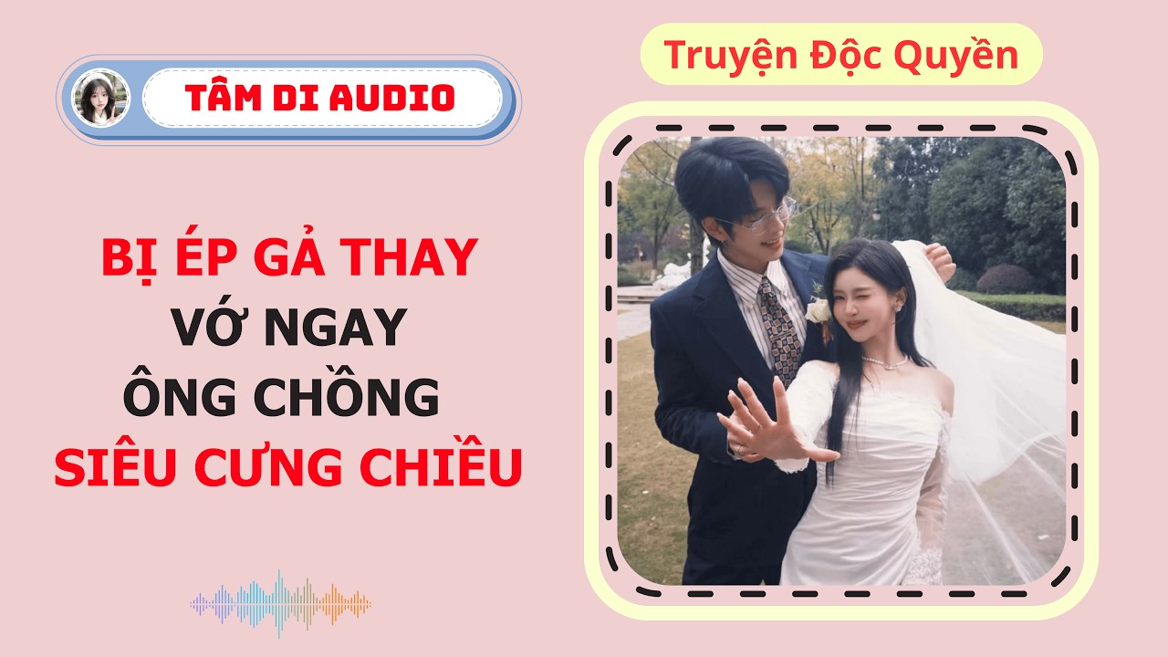 [Truyện Audio] | Bị Ép Gả Thay, Vớ Ngay Ông Chồng Siêu Cưng Chiều | Tâm Di Audio#truyenaudio