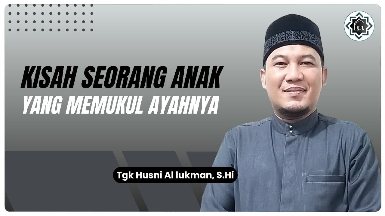 KISAH SEORANG ANAK YANG MEMUKUL AYAHNYA - Tgk Husni Al lukman, S.Hi