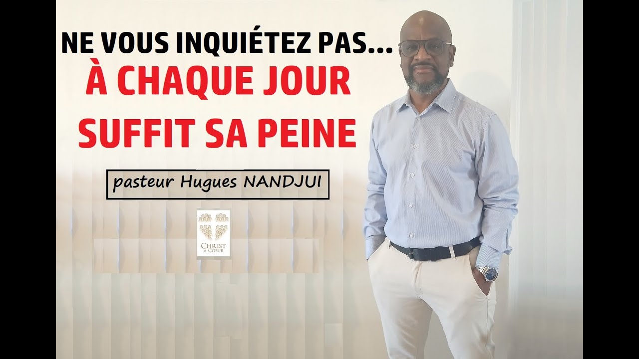 Ne vous inquiétez pas ;  A chaque jour suffit sa peine I pasteur Hugues NANDJUI