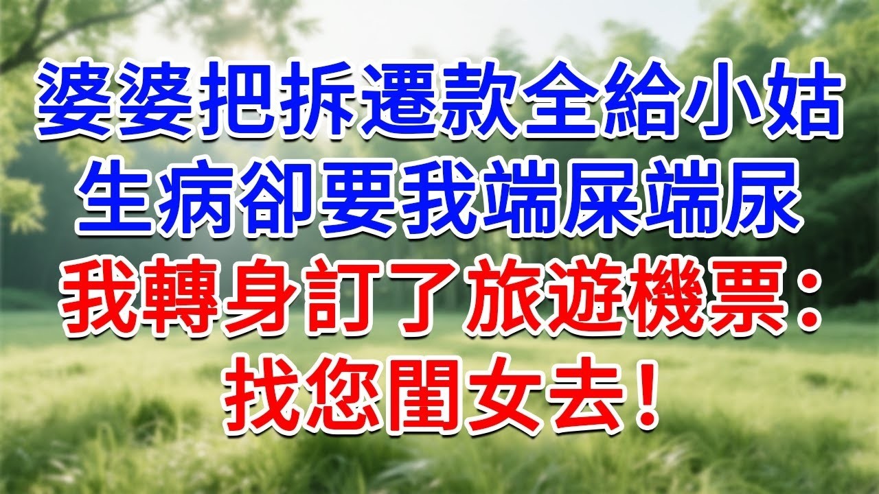 婆婆把拆遷款全給小姑，生病卻要我端屎端尿，我轉身訂了旅遊機票：找您閨女去！#為人處世#生活經驗#情感故事#故事#小說#戀愛#情感#婚姻