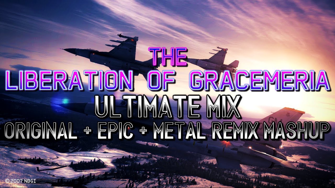 The Liberation of Gracemeria (Ace Combat 6) - Ultimate Mix (Original + Epic + Metal Remix Mashup)