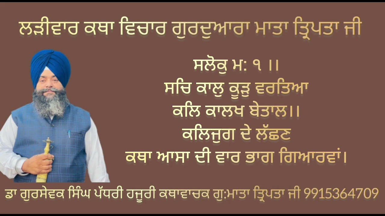 ਸਲੋਕੁ ਮ: ੧ ।। ਸਚਿ ਕਾਲੁ ਕੂੜੁ ਵਰਤਿਆ ਕਲਿ ਕਾਲਖ ਬੇਤਾਲ।। ਕਲਿਜੁਗ ਦੇ ਲੱਛਣ ਕਥਾ ਆਸਾ ਦੀ ਵਾਰ ਭਾਗ ਗਿਆਰਵਾਂ। 