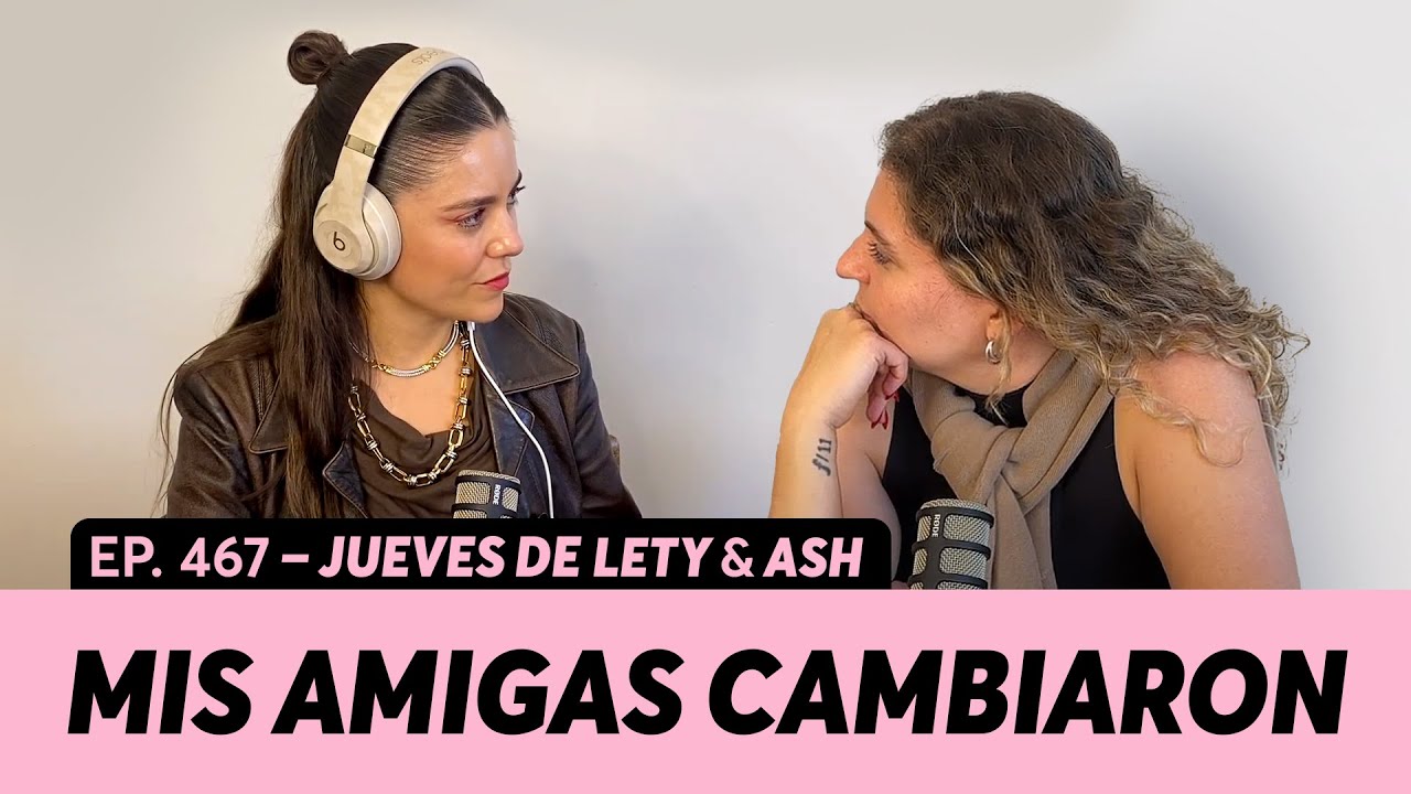 467. Mis amigas están cambiando, ¿qué hago? | Jueves de Lety & Ash