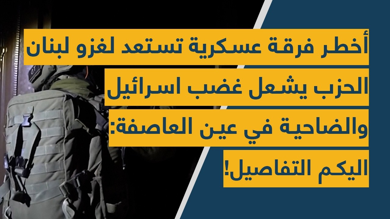 أخطر فرقة عسكرية تستعد لغزو لبنان – الحزب يشعل غضب اسرائيل والضاحية في عين العاصفة: اليكم التفاصيل!