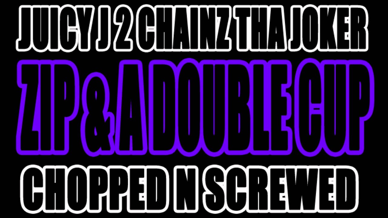 ZIP & A DOUBLE CUP (Chopped N Screwed) - Juicy J 2 Chainz Tha Joker