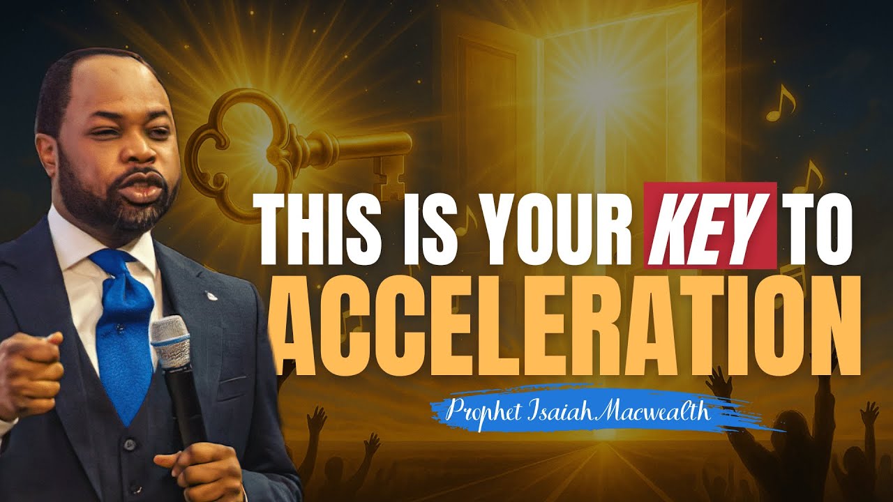 YOUR KEY TO ACCELERATION | PROPHET ISAIAH MACWEALTH