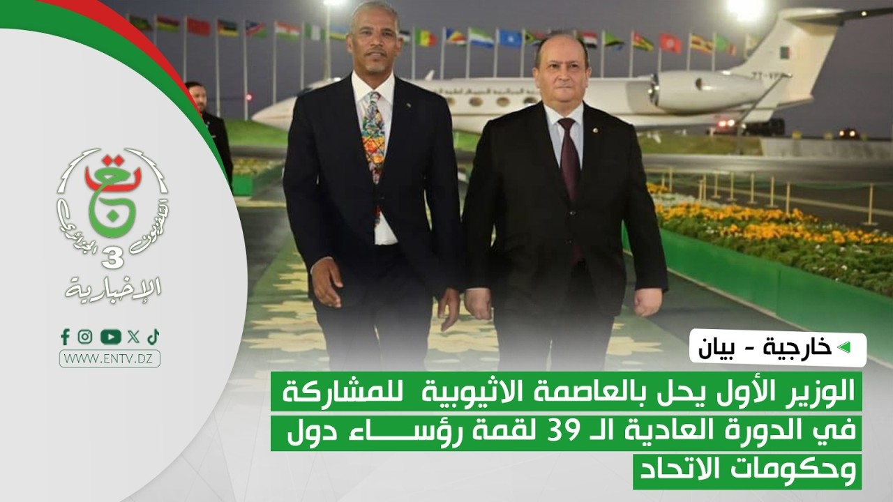 الوزير الأول يحل بالعاصمة الإثيوبية  للمشاركة في الدورة العادية الـ39 لقمة رؤساء دول وحكومات الاتحاد