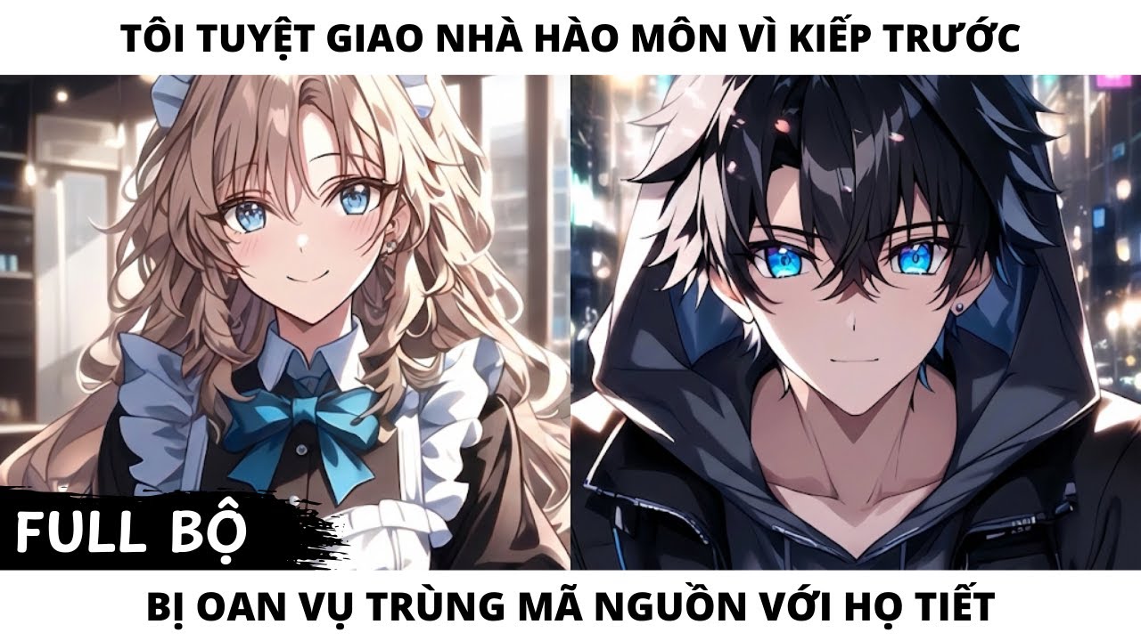 FULL TÔI TUYỆT GIAO NHÀ HÀO MÔN VÌ KIẾP TRƯỚC BỊ OAN VỤ TRÙNG MÃ NGUỒN VỚI HỌ TIẾT