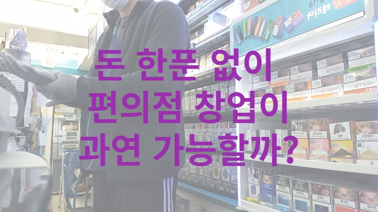 현 GS25 편의점 점주가 알려주는 내 돈 한 푼 없이 편의점 창업 하는 방법