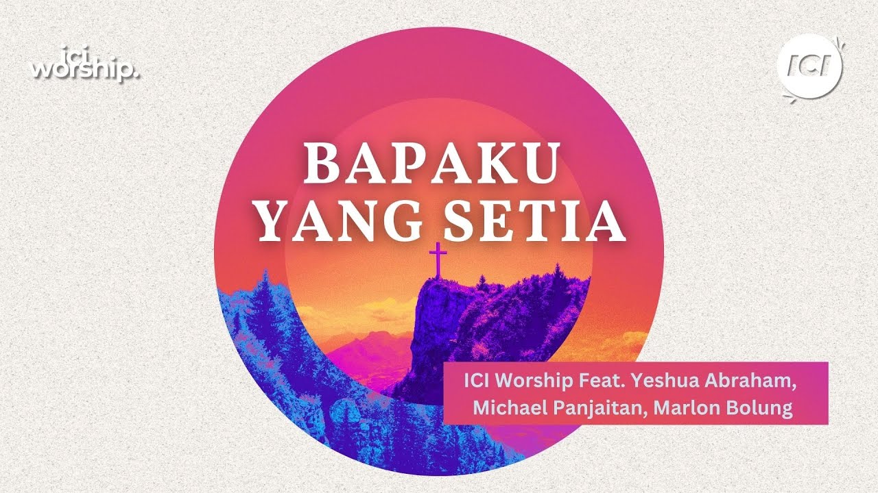Bapaku Yang Setia - ICI Worship feat. Yeshua Abraham, Michael Panjaitan, Marlon Bolung.