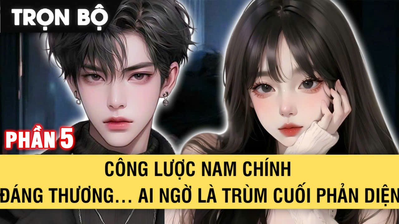 FULL | CÔNG LƯỢC NAM CHÍNH ĐÁNG THƯƠNG AI NGỜ LÀ TRÙM CUỐI PHẢN DIỆN | PHẦN 5
