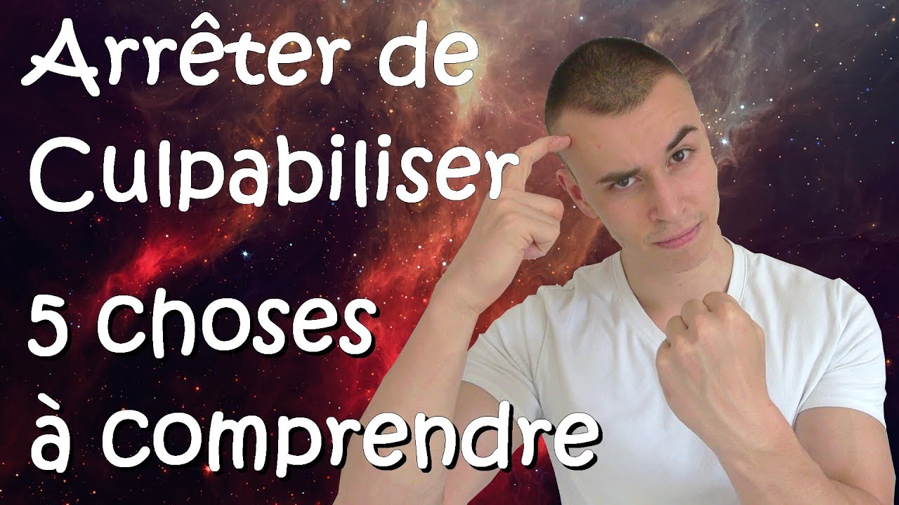 5 Choses à comprendre pour Arrêter de Culpabiliser / Vaincre la culpabilité ?