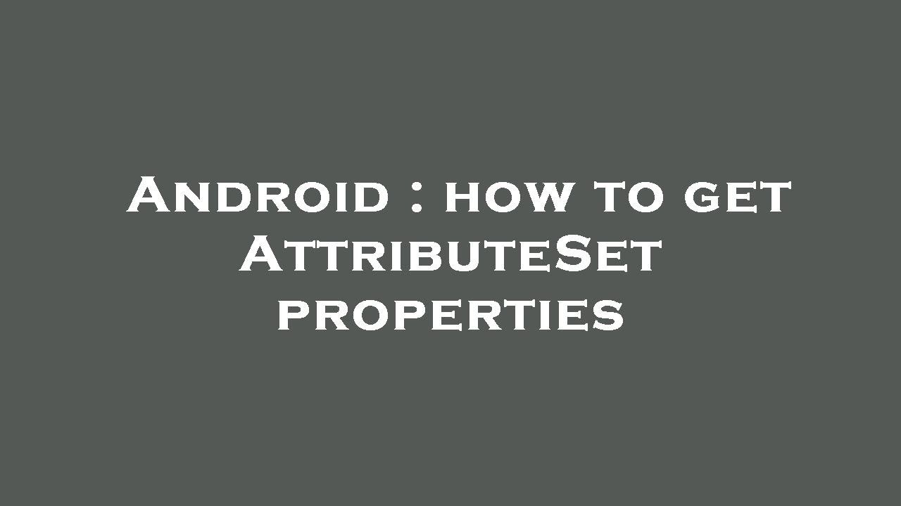 Android : how to get AttributeSet properties