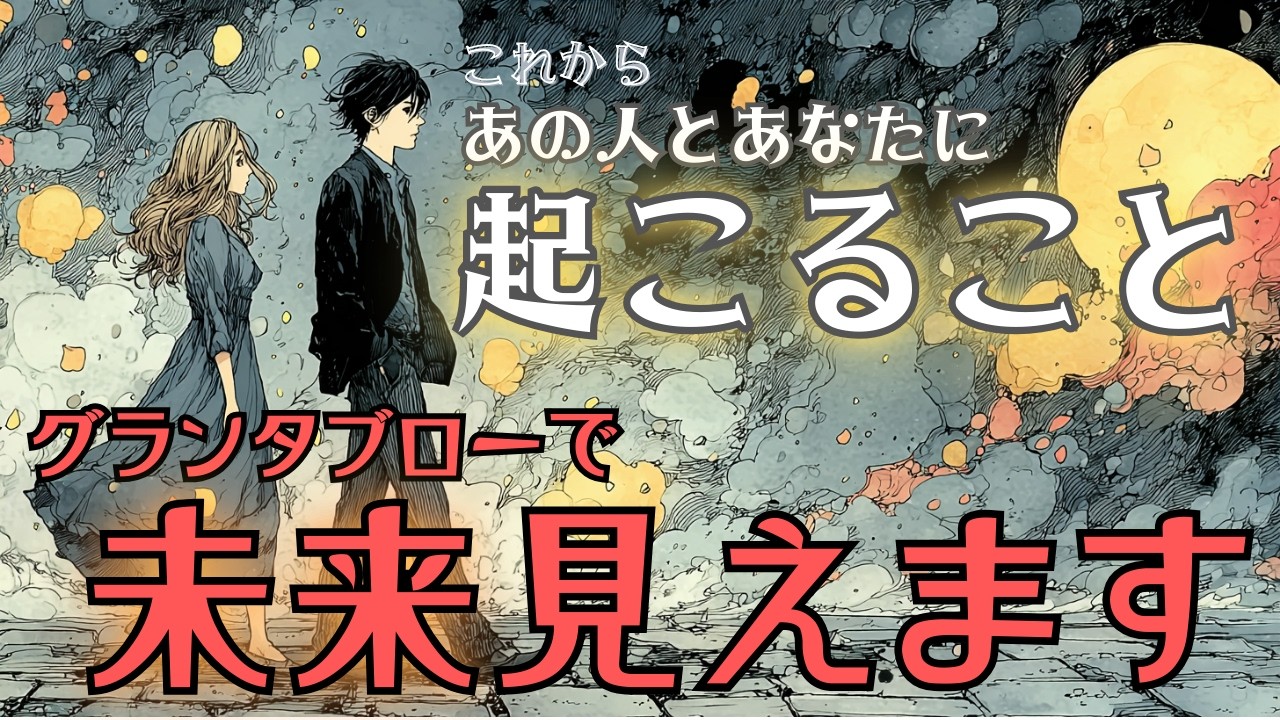 【神回✨】【グランタブローで未来見えます🔮】これからあの人とあなたに起こること 個人鑑定級深堀りリーディング