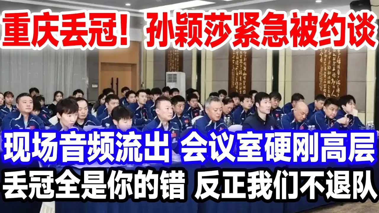 重庆丢冠！孙颖莎紧急被约谈，现场音频流出，会议室硬刚高层，丢冠全是你的错，反正我们不退队。#莎头 #国球乒乓 #王楚钦孙颖莎