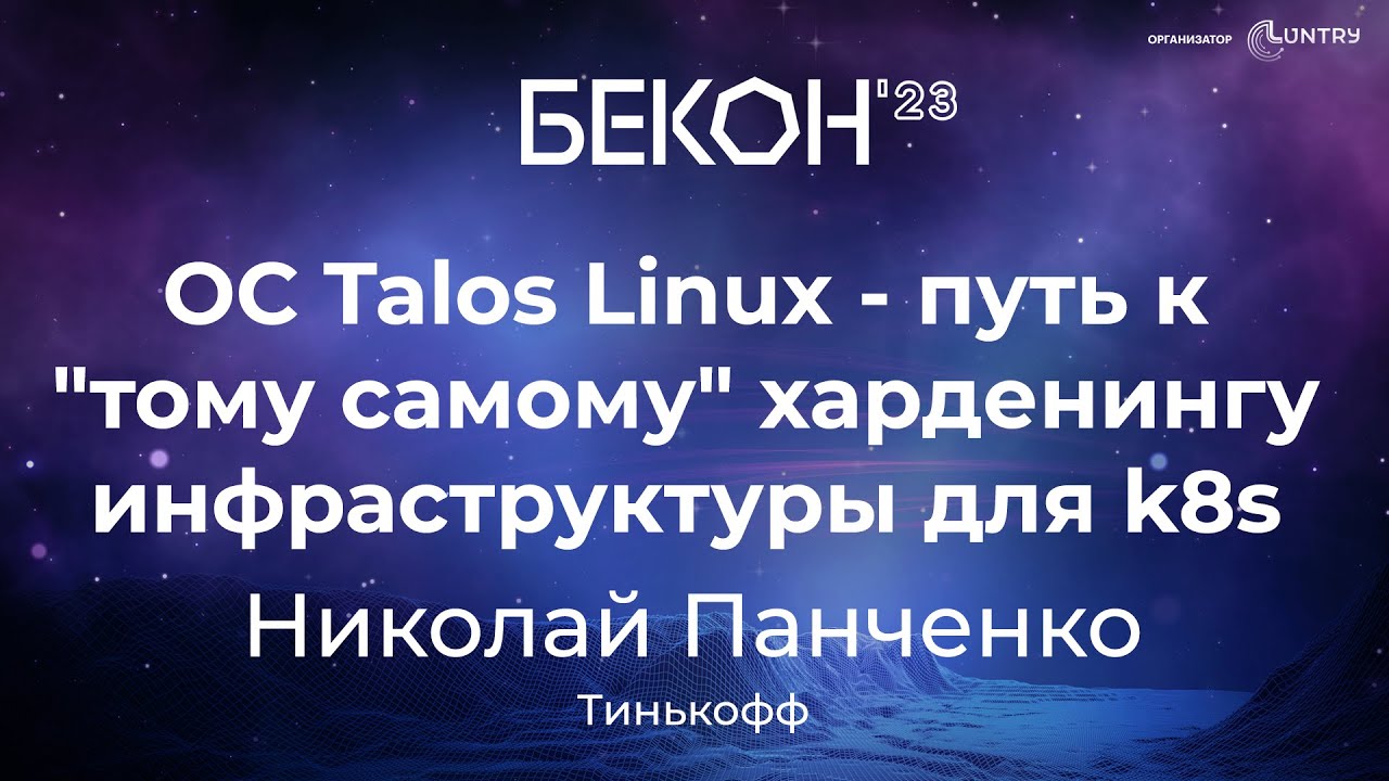 ОС&nbsp;Talos Linux&nbsp;&mdash; путь к&nbsp;&laquo;тому самому&raquo; харденингу инфраструктуры для&nbsp;k8s - Николай Панченко | БеКон
