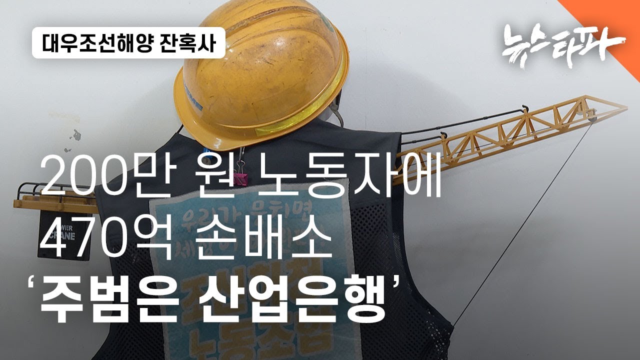 200만 원 노동자에 470억 손배소...'대우조선 사태 주범은 산업은행' - 뉴스타파