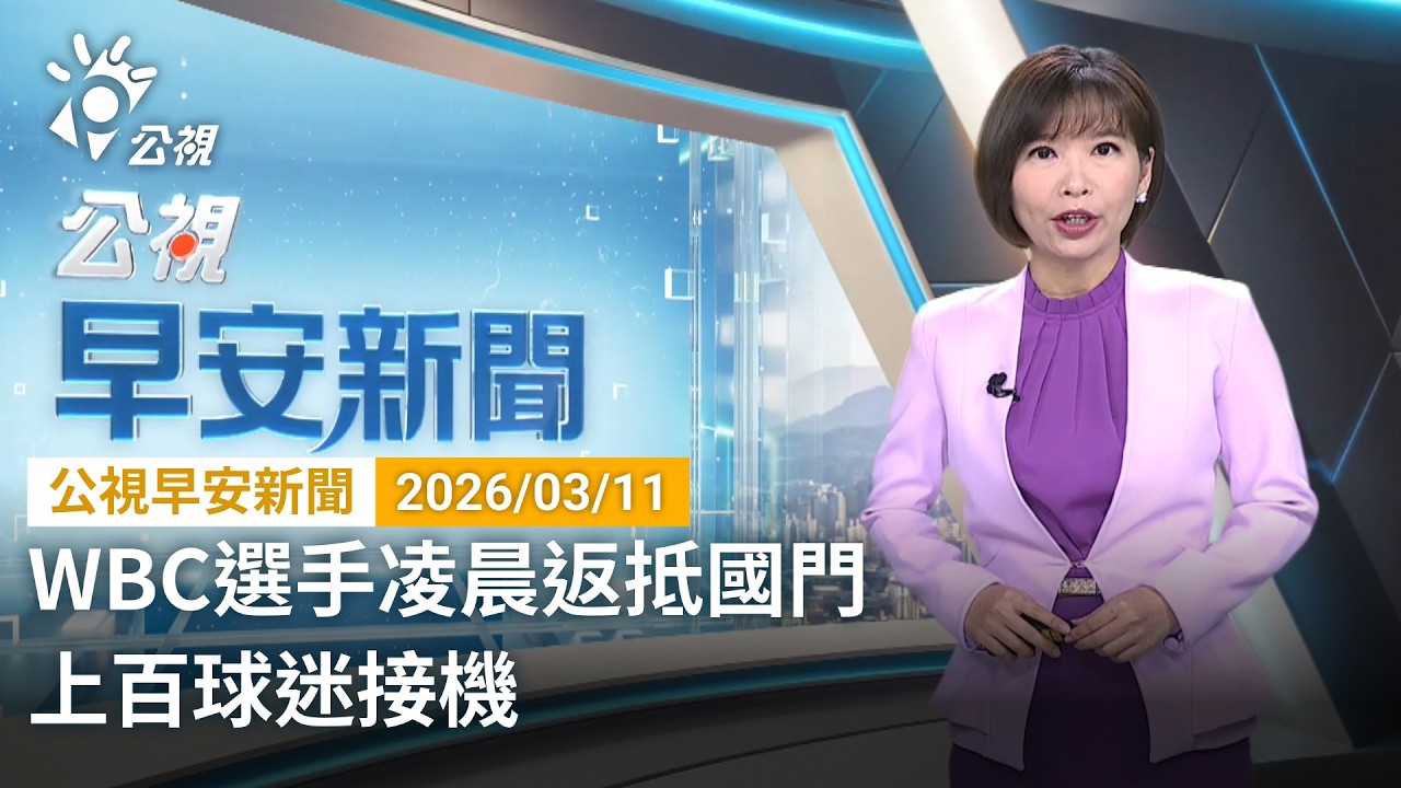 20260311 公視早安新聞 完整版（無網路版權內容除外）｜WBC選手凌晨返抵國門 上百球迷接機