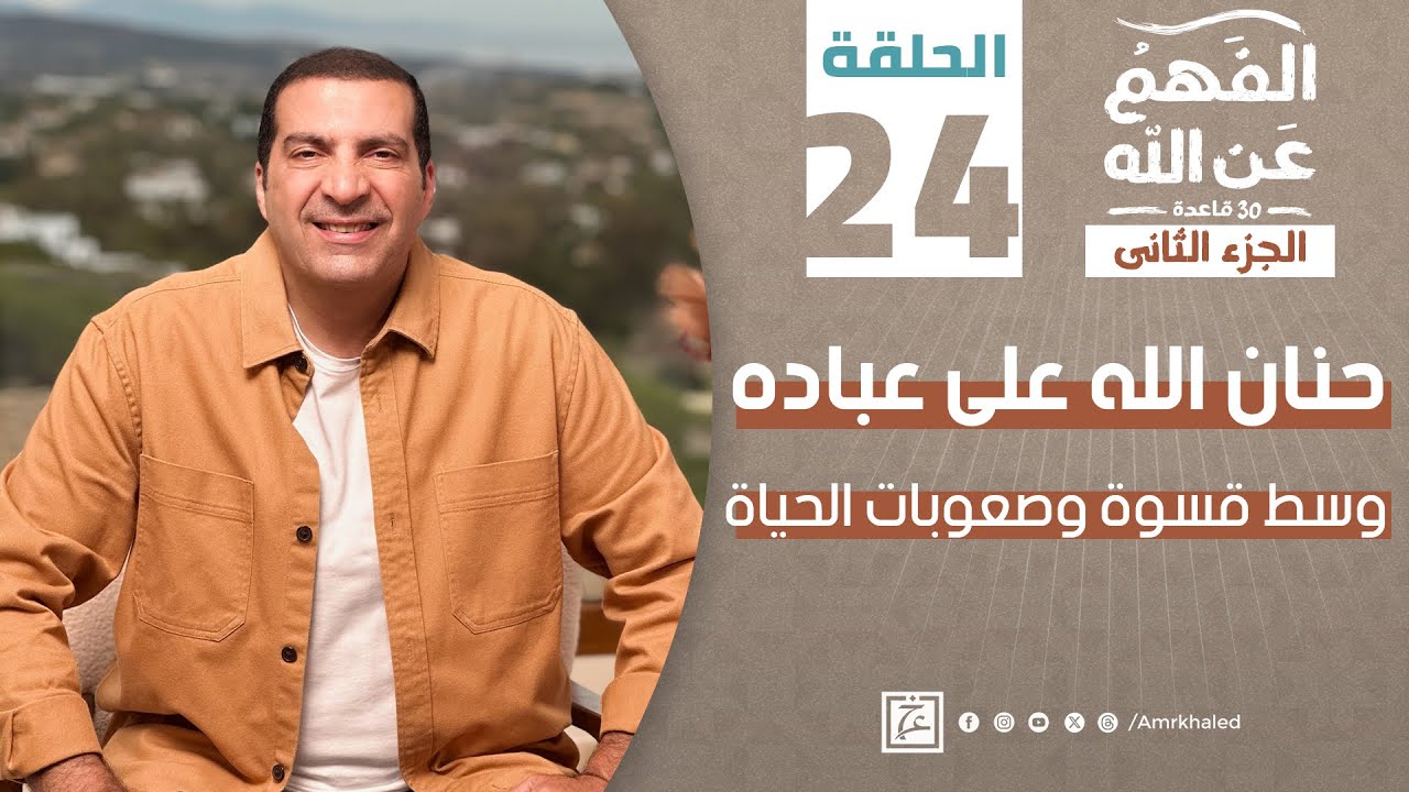 برنامج الفهم عن الله 2 | الحلقة الرابعة والعشرون | عمرو خالد رمضان 2024 | حنان الله على عباده