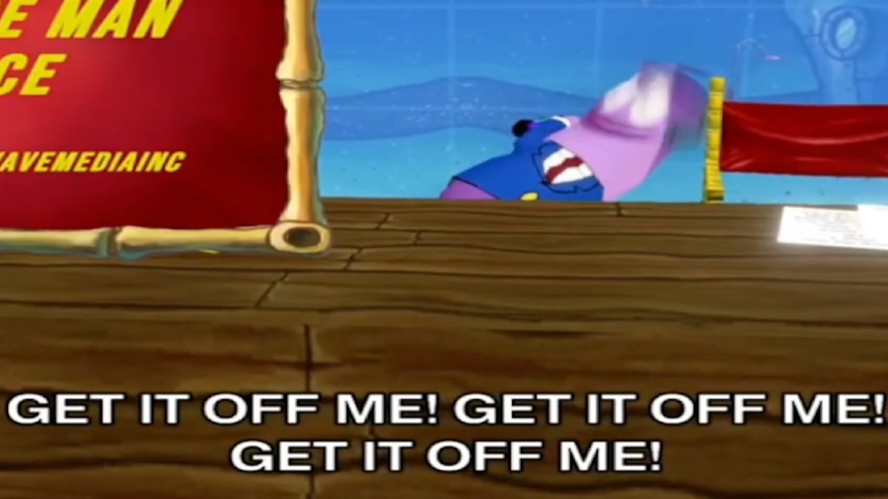 GET IT OFF ME! GET IT OFF ME! GET IT OFF ME!
