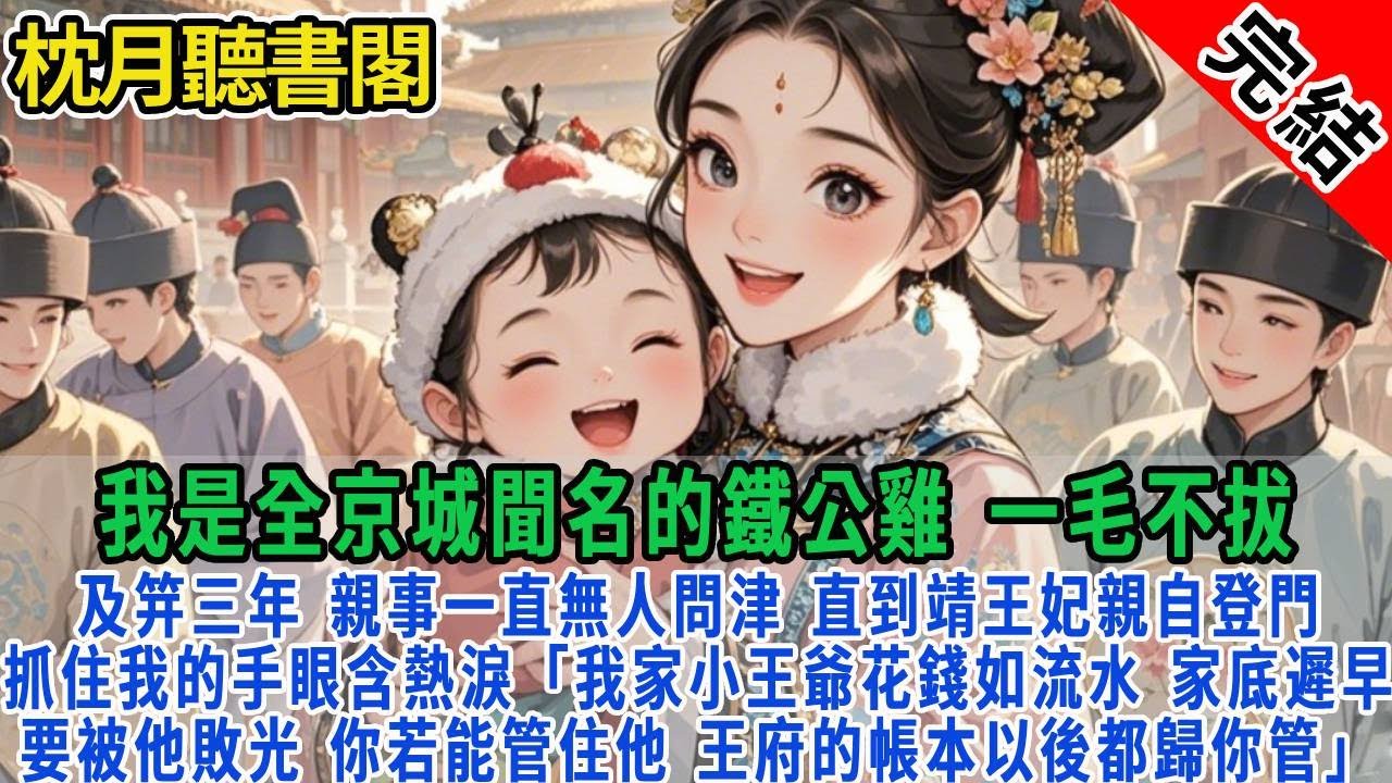 我是全京城聞名的鐵公雞，一毛不拔。及笄三年，親事依舊無人問津 直到靖王妃親自登門當天王妃抓住我的手眼含熱淚：「好孩子，我家小王爺花錢如流水，家底遲早要被他敗光 」#古言#完結#情感#故事頻道