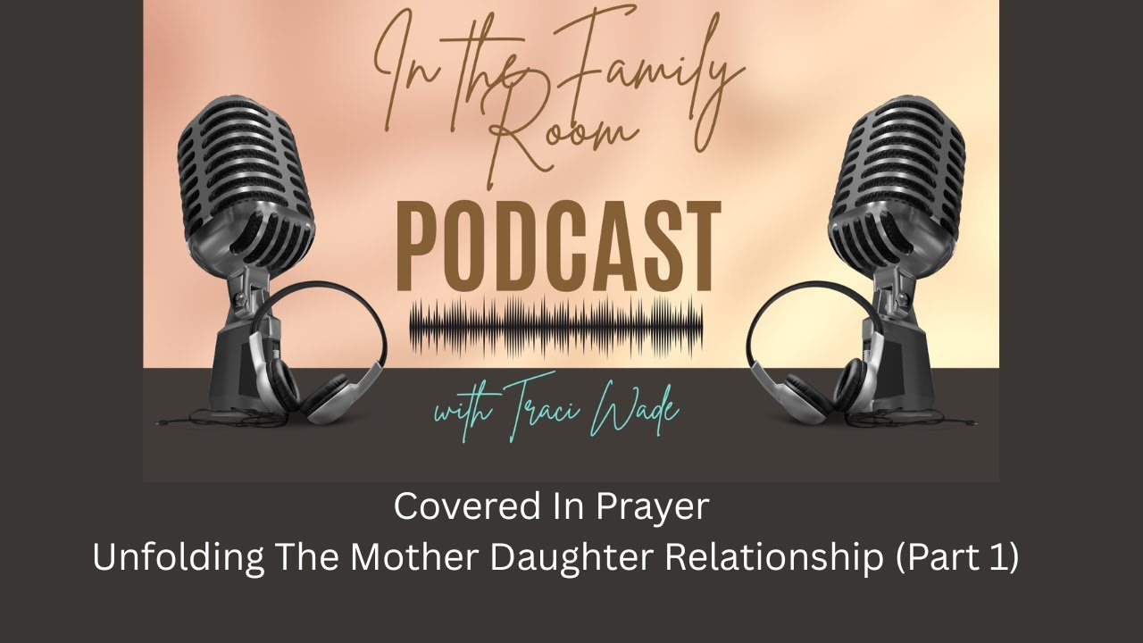 Episode 3 - Covered In Prayer Unfolding The Mother Daughter Relationship (Part 1)