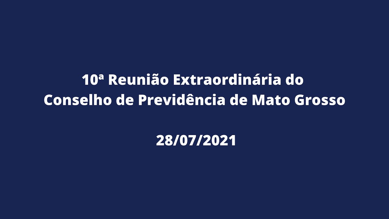 10ª Reunião Extraordinária do Conselho de Previdência de Mato Grosso (28/07/2021)