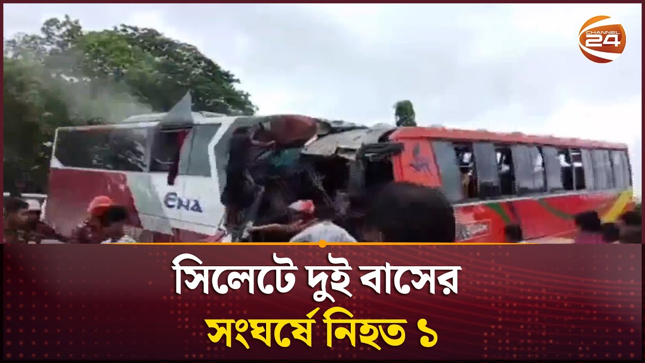সিলেটে দুই বাসের সংঘর্ষে নি*হ*ত ১ | Sylhet | Channel 24