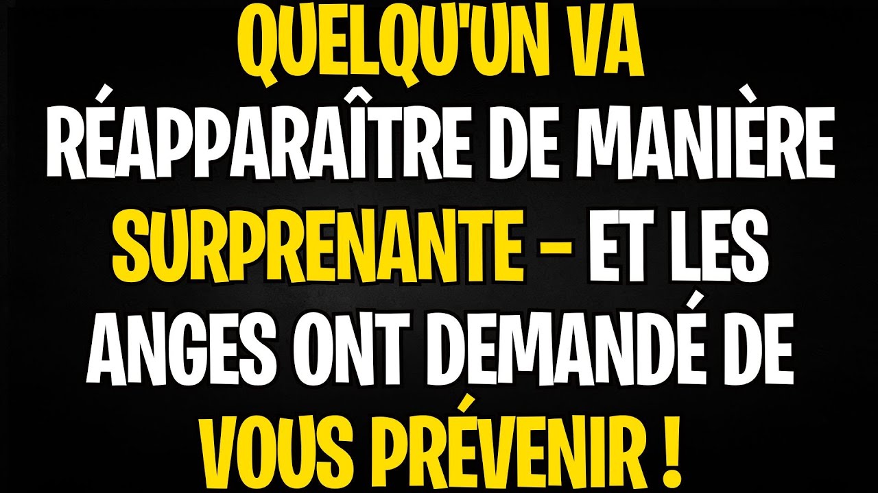 MESSAGE DES ANGES | QUELQU'UN VA R&Eacute;APPARA&Icirc;TRE DE MANI&Egrave;RE SURPRENANTE &mdash; ET LES ANGES ONT DEMAND&Eacute; D...