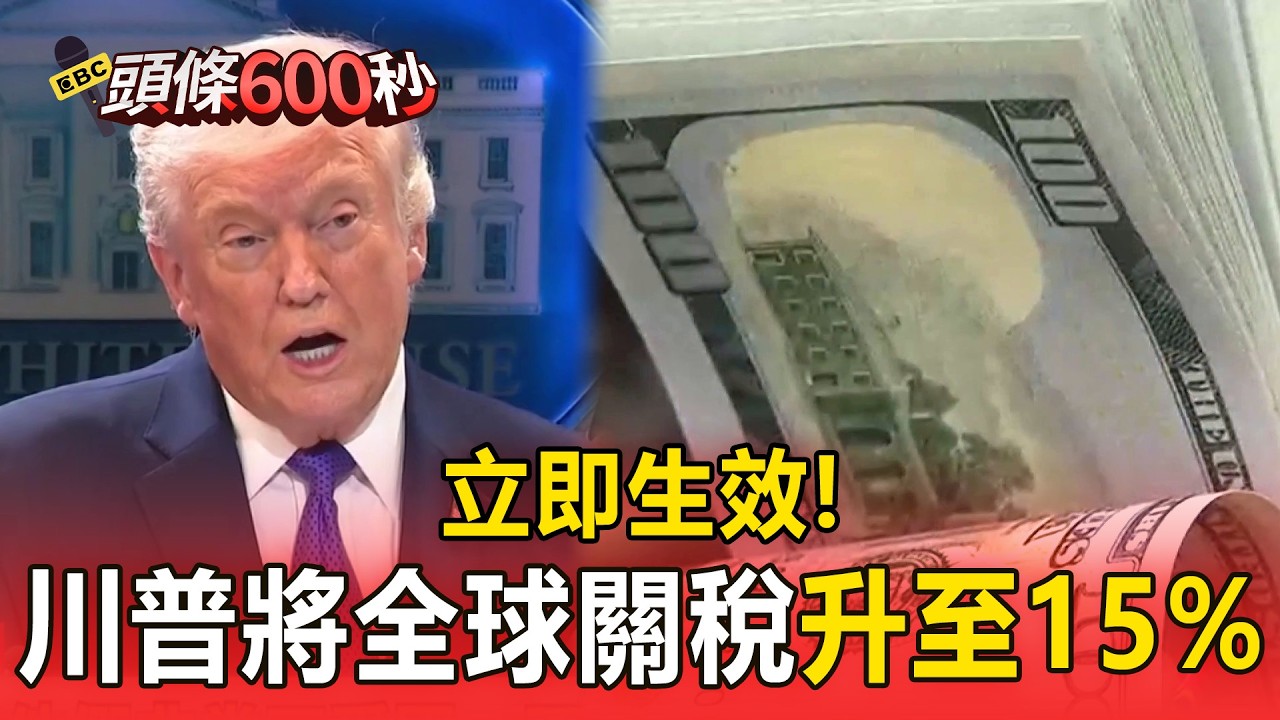 立即生效！ 川普將全球關稅從10%升至15%【頭條600秒】
