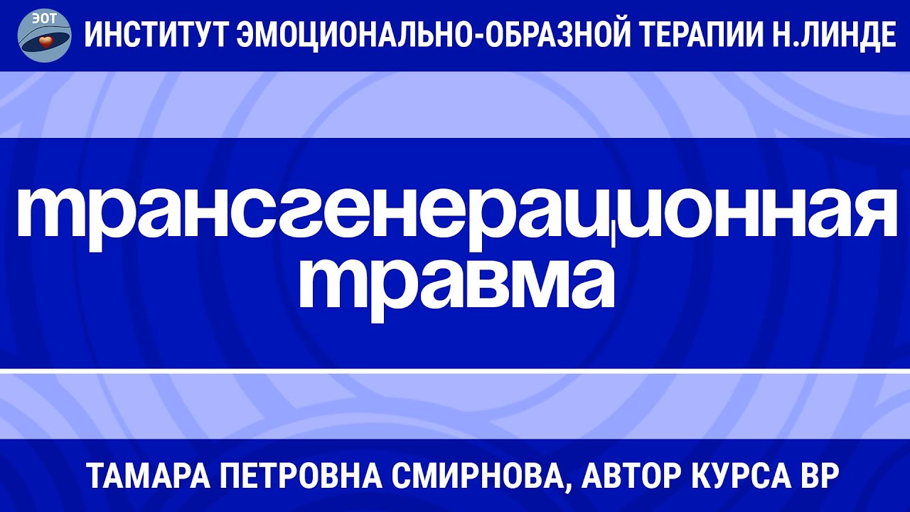 РАБОТА С ТРАНСГЕНЕРАЦИОННОЙ ТРАВМОЙ В ЭМОЦИОНАЛЬНО-ОБРАЗНОЙ ТЕРАПИИ / Тамара Петровна Смирнова