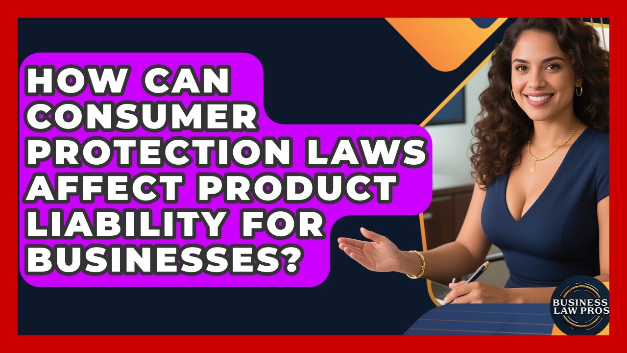 How Can Consumer Protection Laws Affect Product Liability For Businesses? - Business Law Pros