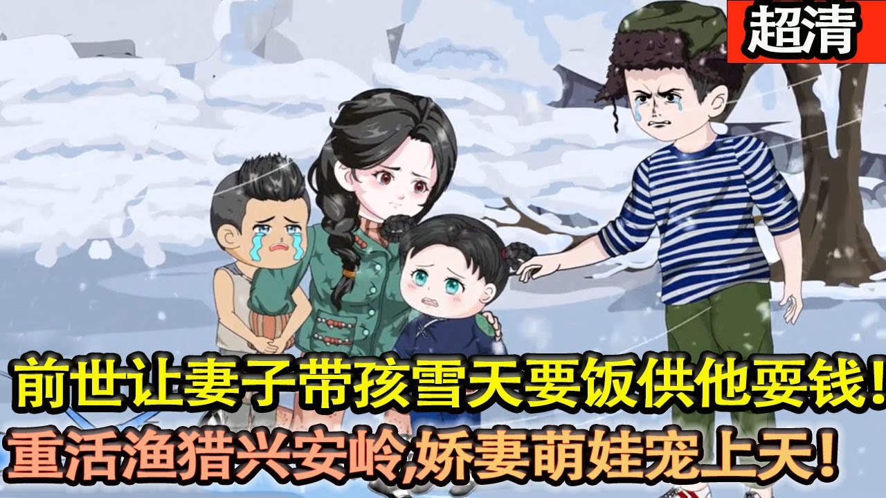 沙雕動畫【上一世，他賭博酗酒，讓妻子帶着三個孩子大雪天要飯供他耍錢。這一世，他憑藉自己重活一世的經驗，改變命運！漁獵興安嶺，嬌妻萌娃寵上天！】#乖仔动画
