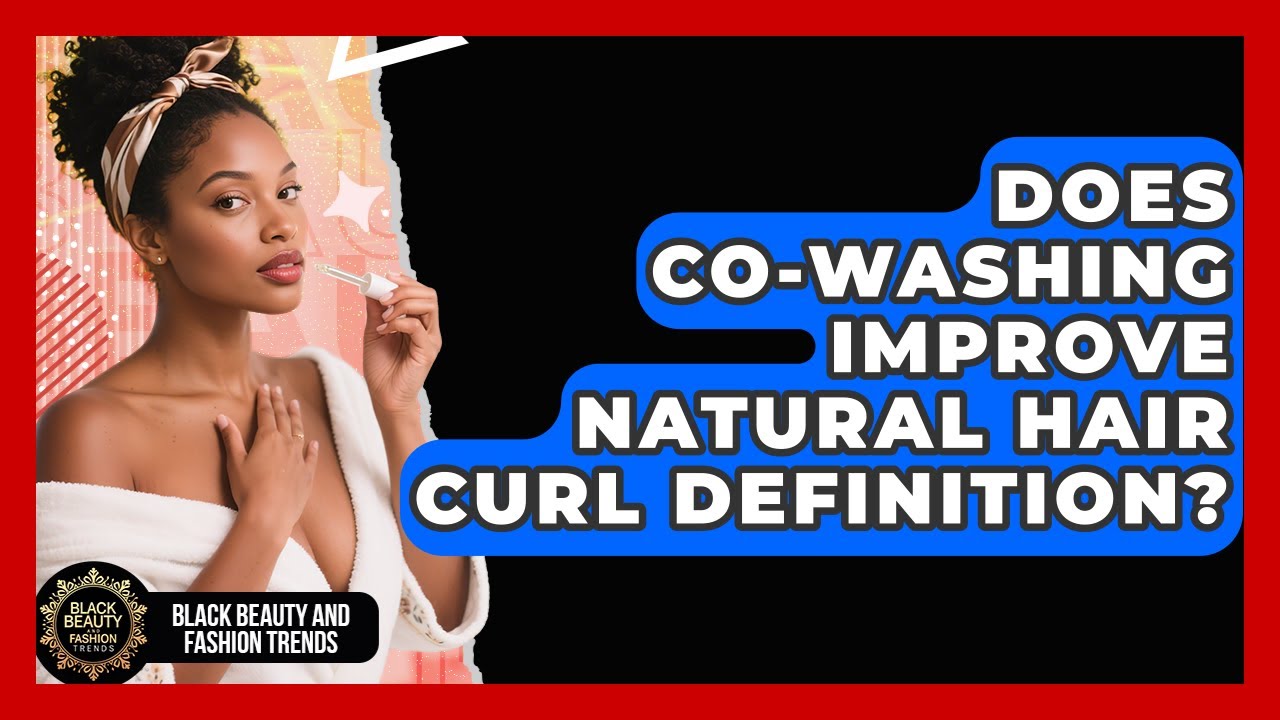 Does Co-washing Improve Natural Hair Curl Definition? - Black Beauty and Fashion Trends
