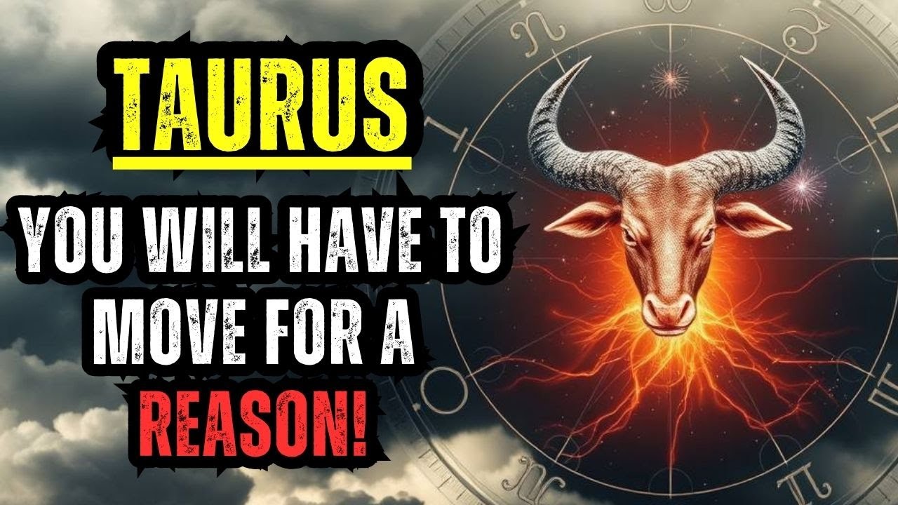 TAURUS - YOU WILL HAVE TO MOVE FOR A REASON!