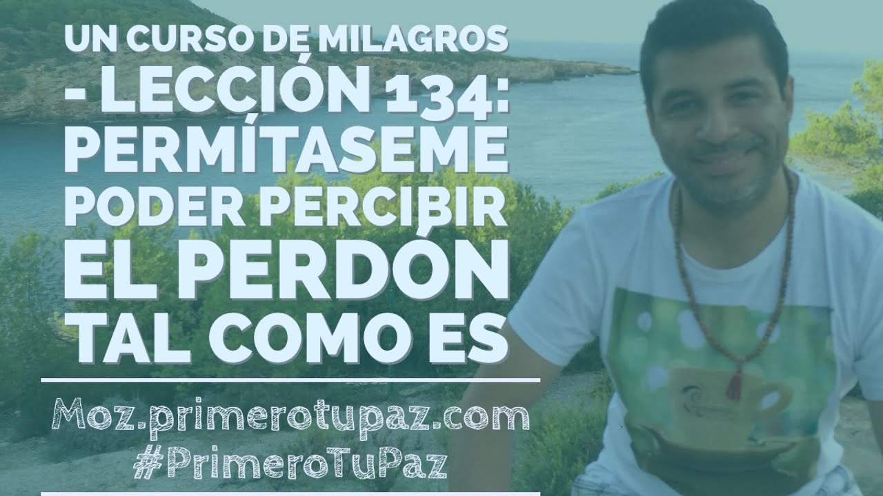 Un Curso de Milagros - lección 134: permitaseme poder percibir el perdón tal como es