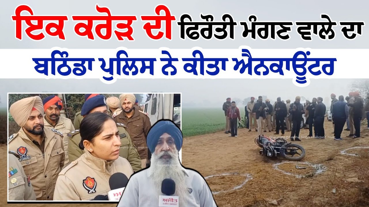 ਇਕ ਕਰੋੜ ਦੀ ਫਿਰੌਤੀ ਮੰਗਣ ਵਾਲੇ ਦਾ ਬਠਿੰਡਾ ਪੁਲਿਸ ਨੇ ਕੀਤਾ ਐਨਕਾਊਂਟਰ
