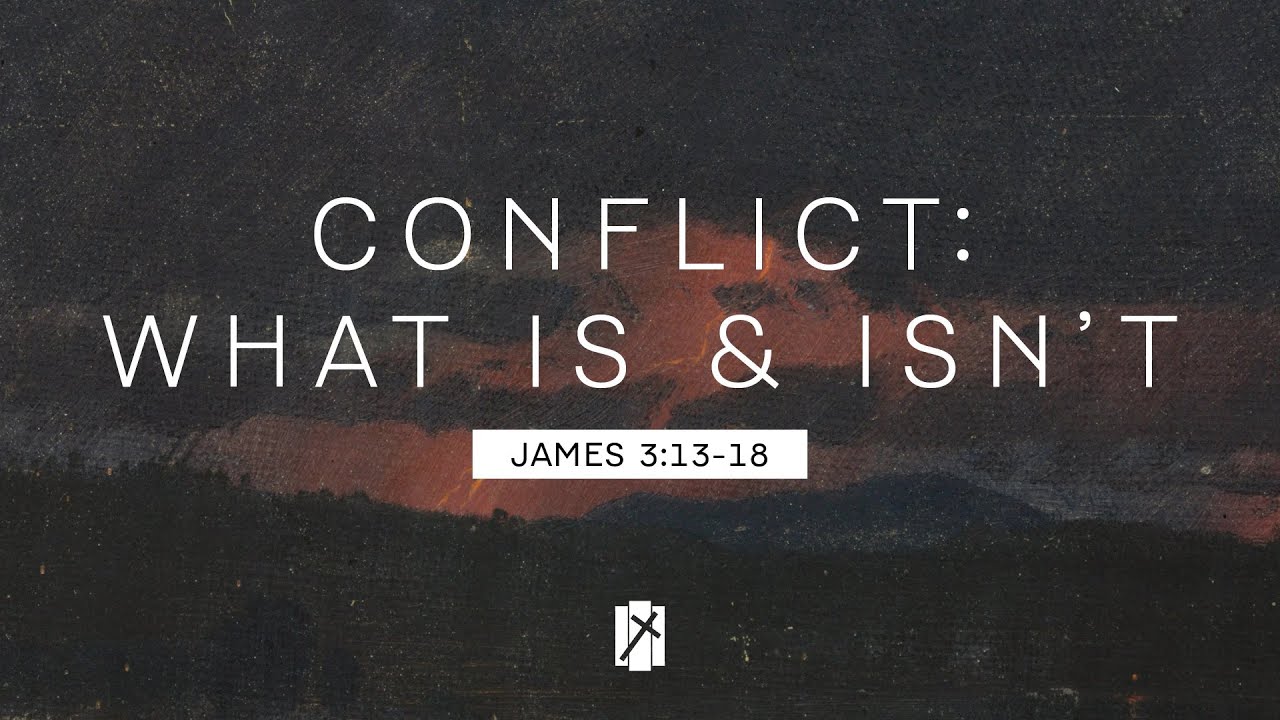 Conflict: What Is and Isn't // James 3:13-18