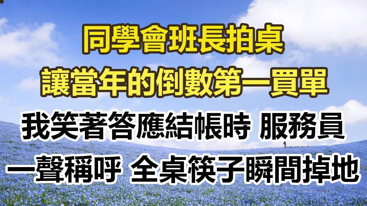 同學會班長拍桌，讓當年的倒數第一買單，我笑著答應結帳時 服務員，一聲稱呼 全桌人筷子瞬間掉地#幸福敲門 #為人處世 #生活經驗 #情感故事