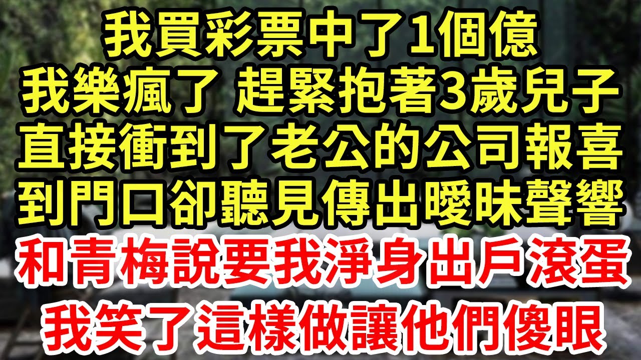 我買彩票中了1個億，我樂瘋了趕緊抱著3歲兒子，直接衝到了老公的公司報喜，到門口卻聽見傳出曖昧聲響，和青梅說要我淨身出戶滾蛋！我笑了這樣做讓他們傻眼#王姐故事說#為人處世#養老#中年#情感故事#花開富貴