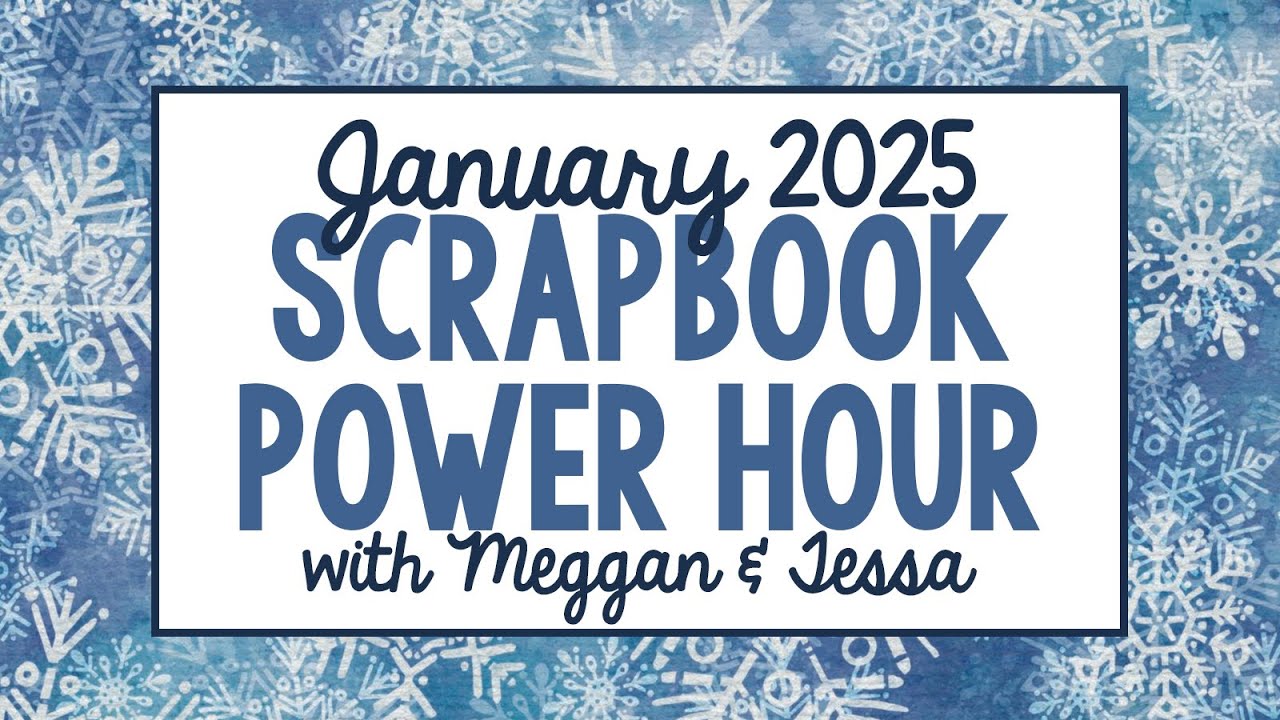 January 2025 Scrapbook Power Hour with Meggan & Tessa